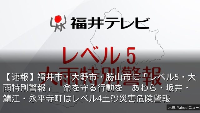 【速報】福井市・大野市・勝山市に「レベル5・大雨特別警報」　命を守る行動を　あわら・坂井・鯖江・永平寺町はレベル4土砂災害危険警報