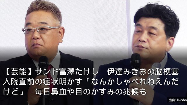 【芸能】サンド富澤たけし　伊達みきおの脳梗塞入院直前の症状明かす「なんかしゃべれねえんだけど」　毎日鼻血や目のかすみの兆候も