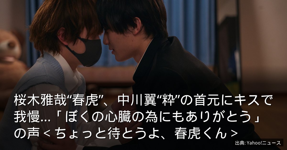 桜木雅哉“春虎”、中川翼“粋”の首元にキスで我慢…「ぼくの心臓の為にもありがとう」の声＜ちょっと待とうよ、春虎くん＞