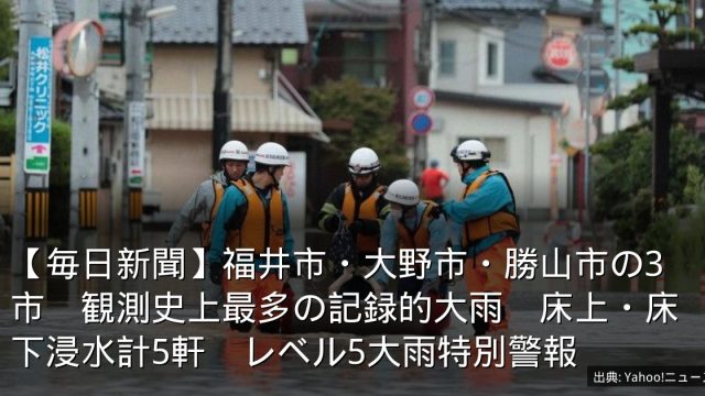 【毎日新聞】福井市・大野市・勝山市の3市　観測史上最多の記録的大雨　床上・床下浸水計5軒　レベル5大雨特別警報