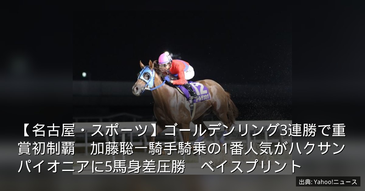 【名古屋・スポーツ】ゴールデンリング3連勝で重賞初制覇　加藤聡一騎手騎乗の1番人気がハクサンパイオニアに5馬身差圧勝　ベイスプリント