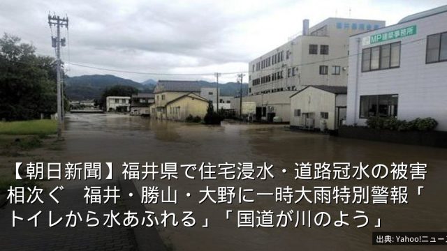 【朝日新聞】福井県で住宅浸水・道路冠水の被害相次ぐ　福井・勝山・大野に一時大雨特別警報「トイレから水あふれる」「国道が川のよう」