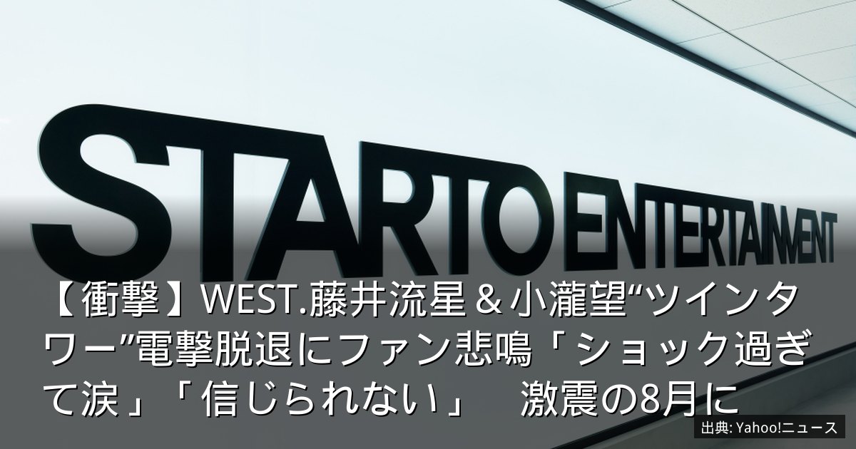 【衝撃】WEST.藤井流星＆小瀧望“ツインタワー”電撃脱退にファン悲鳴「ショック過ぎて涙」「信じられない」　激震の8月に