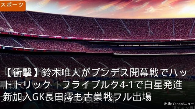 【衝撃】鈴木唯人がブンデス開幕戦でハットトリック　フライブルク4-1で白星発進　新加入GK長田澪も古巣戦フル出場