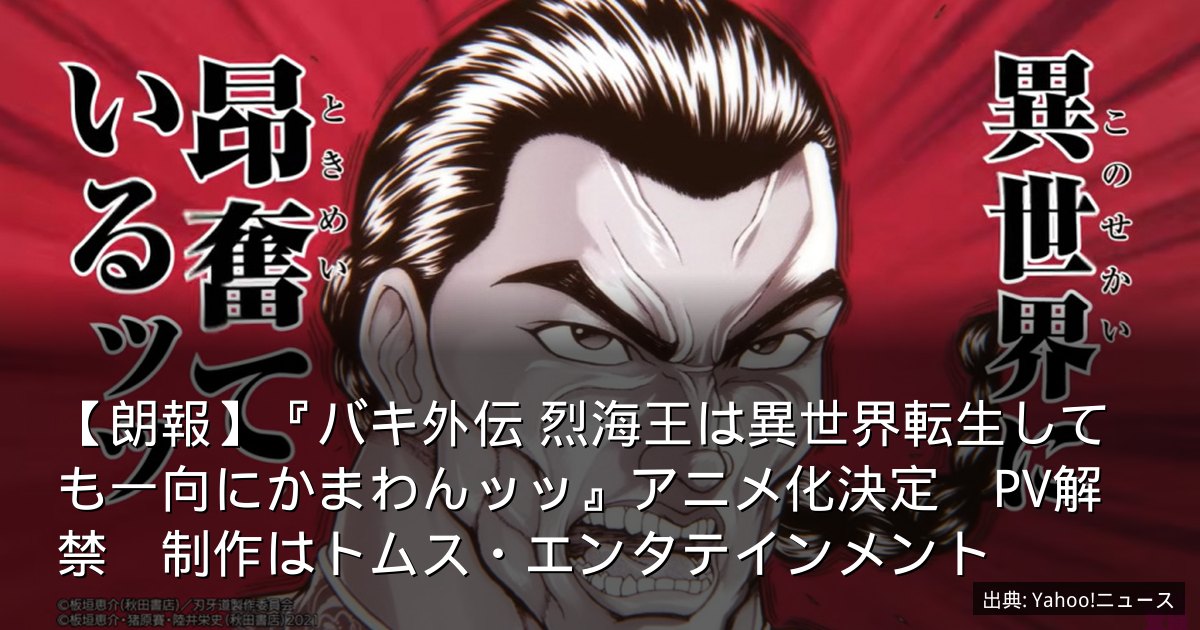 【朗報】『バキ外伝 烈海王は異世界転生しても一向にかまわんッッ』アニメ化決定　PV解禁　制作はトムス・エンタテインメント