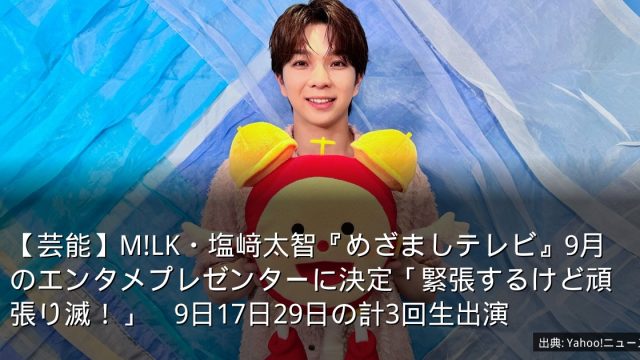 【芸能】M!LK・塩﨑太智『めざましテレビ』9月のエンタメプレゼンターに決定「緊張するけど頑張り滅！」　9日17日29日の計3回生出演