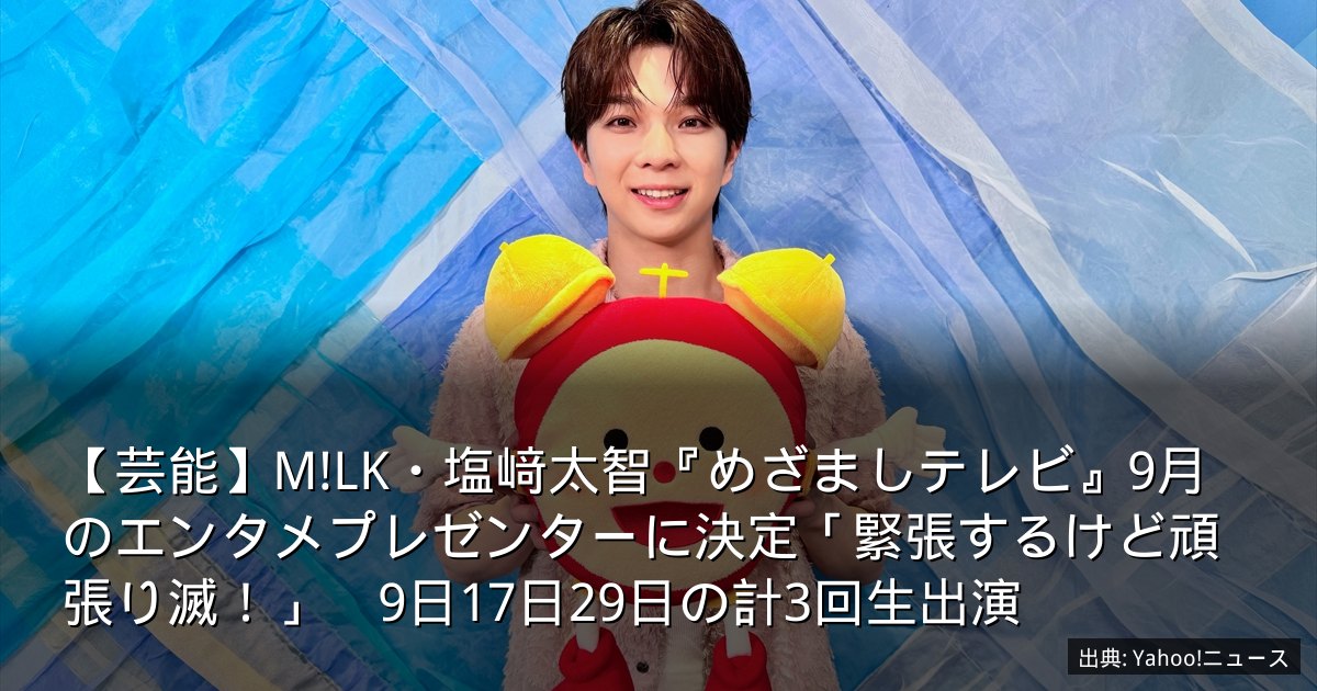 【芸能】M!LK・塩﨑太智『めざましテレビ』9月のエンタメプレゼンターに決定「緊張するけど頑張り滅！」　9日17日29日の計3回生出演