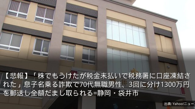 【悲報】「株でもうけたが税金未払いで税務署に口座凍結された」息子名乗る詐欺で70代無職男性、3回に分け1300万円を郵送し全額だまし取られる=静岡・袋井市