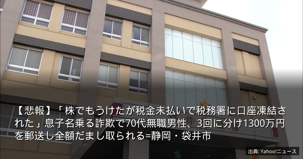 【悲報】「株でもうけたが税金未払いで税務署に口座凍結された」息子名乗る詐欺で70代無職男性、3回に分け1300万円を郵送し全額だまし取られる=静岡・袋井市