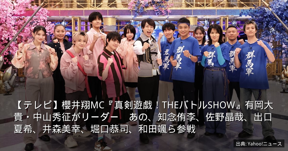 【テレビ】櫻井翔MC『真剣遊戯！THEバトルSHOW』有岡大貴・中山秀征がリーダー　あの、知念侑李、佐野晶哉、出口夏希、井森美幸、堀口恭司、和田颯ら参戦