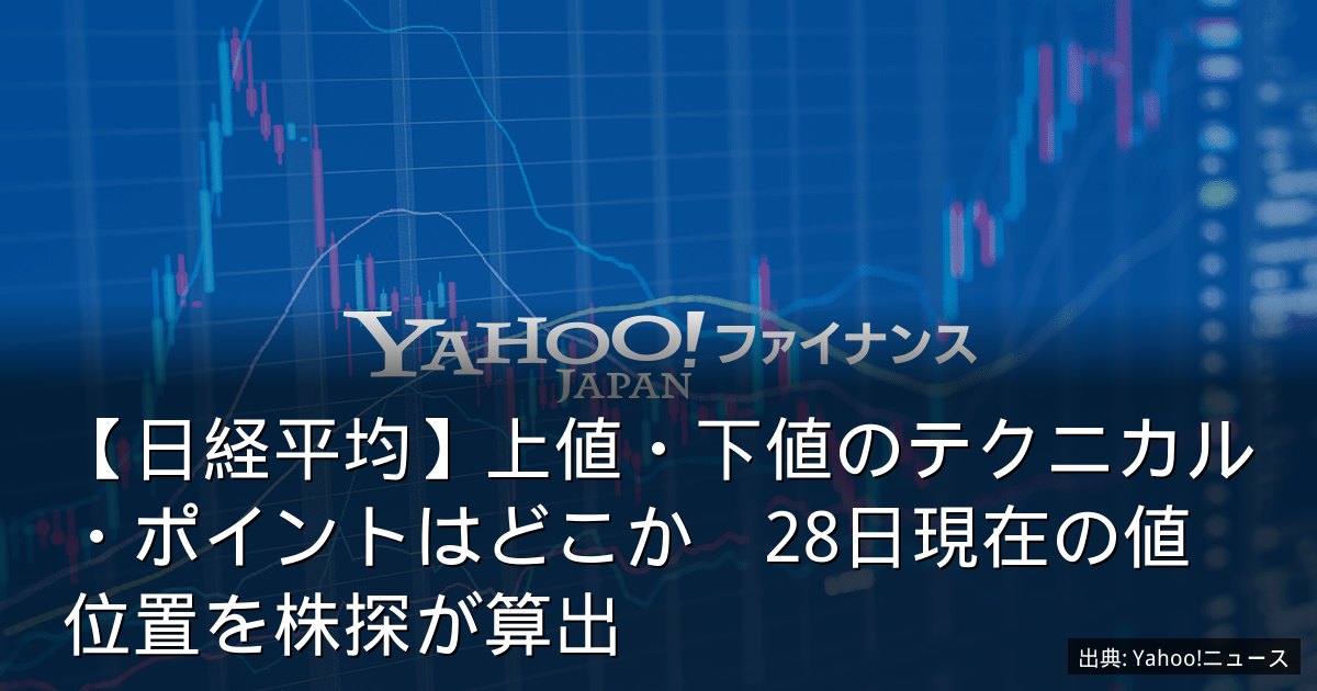 【日経平均】上値・下値のテクニカル・ポイントはどこか　28日現在の値位置を株探が算出