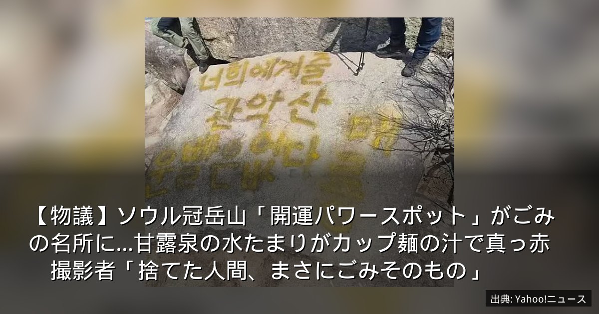 【物議】ソウル冠岳山「開運パワースポット」がごみの名所に…甘露泉の水たまりがカップ麺の汁で真っ赤　撮影者「捨てた人間、まさにごみそのもの」