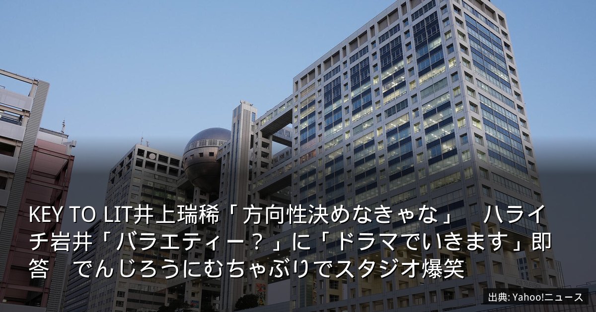 KEY TO LIT井上瑞稀「方向性決めなきゃな」　ハライチ岩井「バラエティー？」に「ドラマでいきます」即答　でんじろうにむちゃぶりでスタジオ爆笑