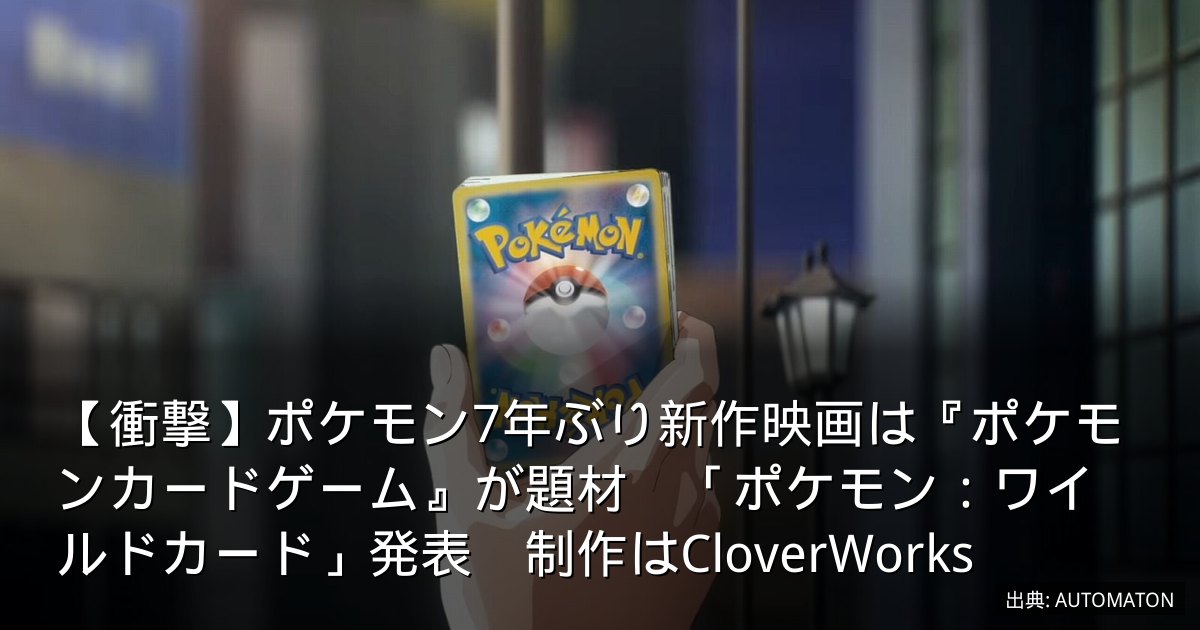 【衝撃】ポケモン7年ぶり新作映画は『ポケモンカードゲーム』が題材　「ポケモン：ワイルドカード」発表　制作はCloverWorks