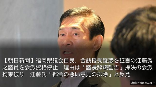 【朝日新聞】福岡県議会自民、金銭授受疑惑を証言の江藤秀之議員を会派資格停止　理由は「議長辞職勧告」採決の会派拘束破り　江藤氏「都合の悪い意見の排除」と反発
