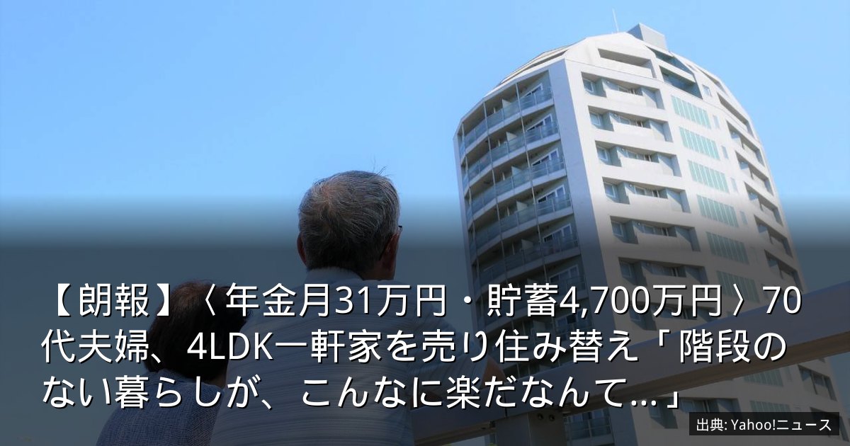 【朗報】〈年金月31万円・貯蓄4,700万円〉70代夫婦、4LDK一軒家を売り住み替え「階段のない暮らしが、こんなに楽だなんて…」