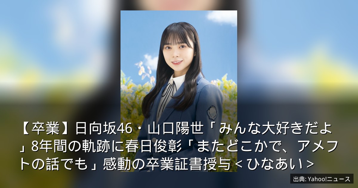【卒業】日向坂46・山口陽世「みんな大好きだよ」8年間の軌跡に春日俊彰「またどこかで、アメフトの話でも」感動の卒業証書授与＜ひなあい＞