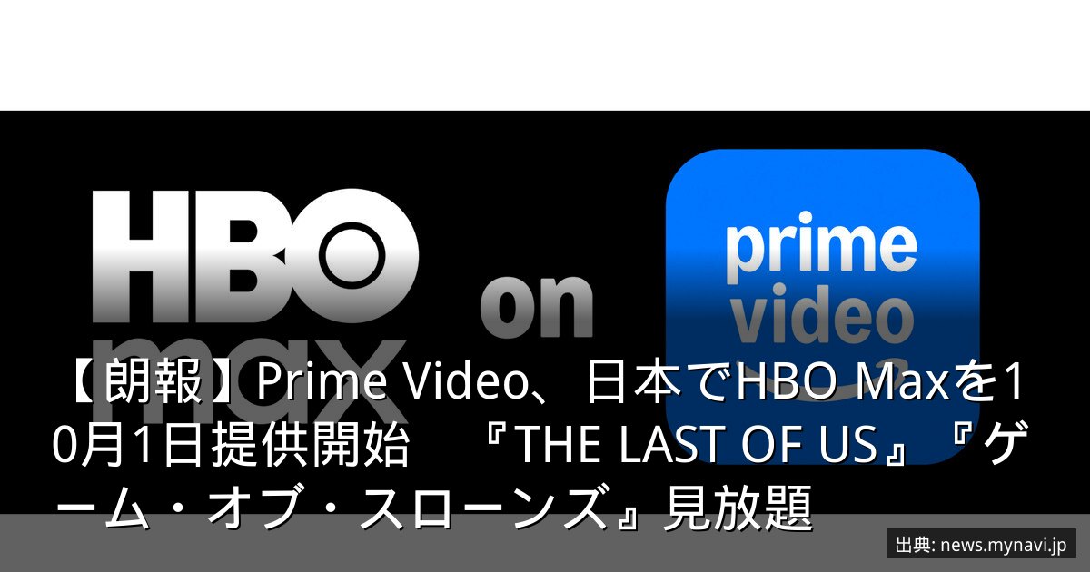 【朗報】Prime Video、日本でHBO Maxを10月1日提供開始　『THE LAST OF US』『ゲーム・オブ・スローンズ』見放題