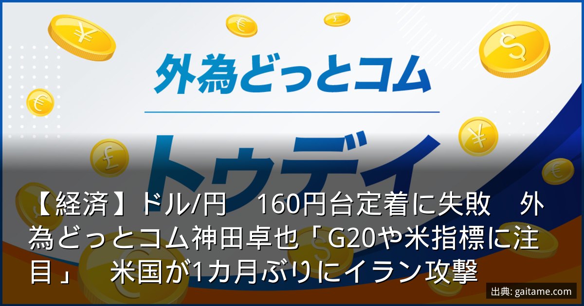 【経済】ドル/円　160円台定着に失敗　外為どっとコム神田卓也「G20や米指標に注目」　米国が1カ月ぶりにイラン攻撃