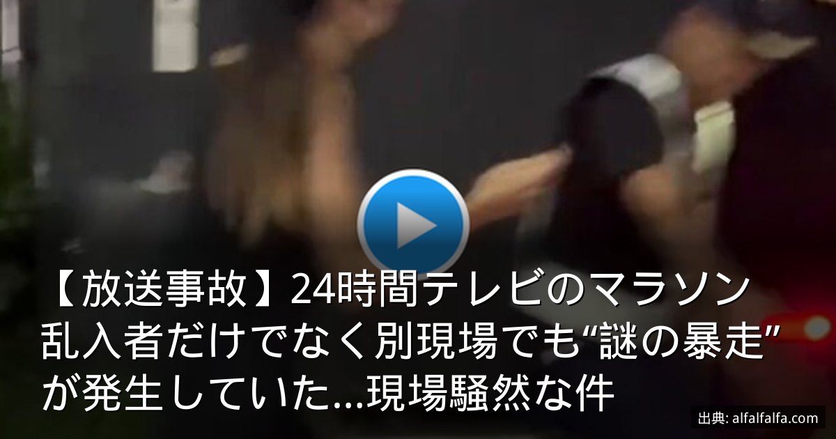 【放送事故】24時間テレビのマラソン　乱入者だけでなく別現場でも“謎の暴走”が発生していた…現場騒然な件