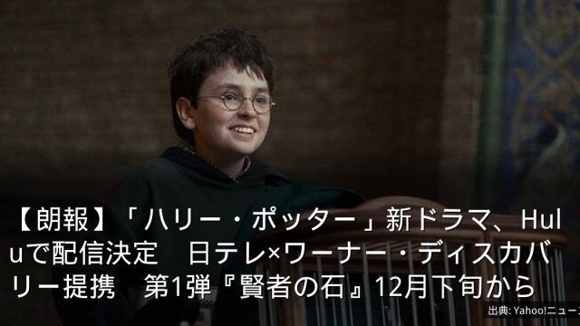 【朗報】「ハリー・ポッター」新ドラマ、Huluで配信決定　日テレ×ワーナー・ディスカバリー提携　第1弾『賢者の石』12月下旬から