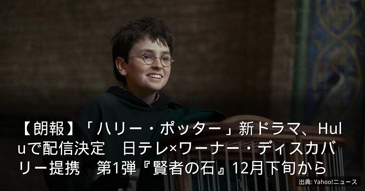 【朗報】「ハリー・ポッター」新ドラマ、Huluで配信決定　日テレ×ワーナー・ディスカバリー提携　第1弾『賢者の石』12月下旬から
