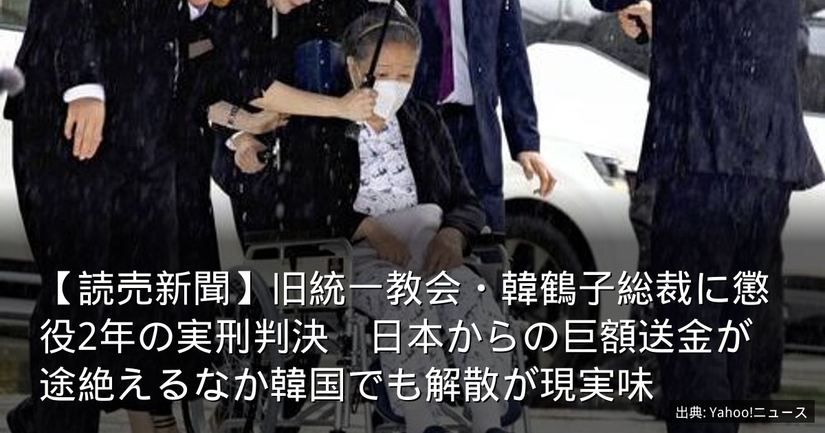 【読売新聞】旧統一教会・韓鶴子総裁に懲役2年の実刑判決　日本からの巨額送金が途絶えるなか韓国でも解散が現実味