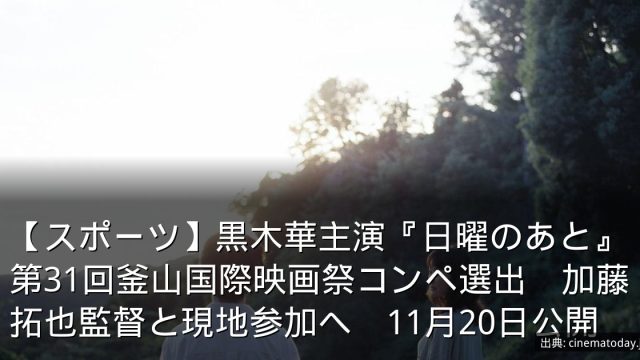 【スポーツ】黒木華主演『日曜のあと』第31回釜山国際映画祭コンペ選出　加藤拓也監督と現地参加へ　11月20日公開