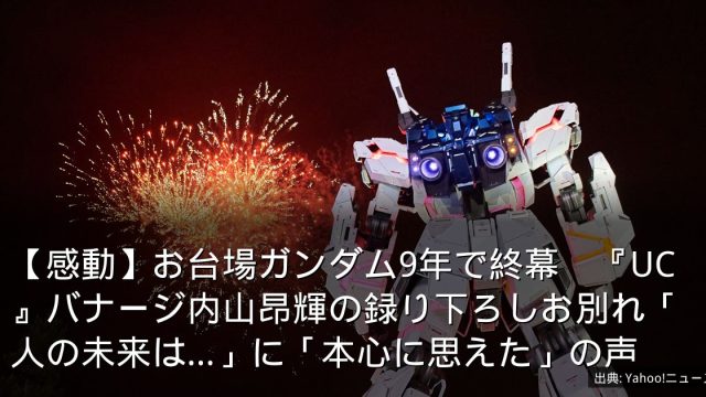 【感動】お台場ガンダム9年で終幕　『UC』バナージ内山昂輝の録り下ろしお別れ「人の未来は…」に「本心に思えた」の声