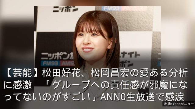 【芸能】松田好花、松岡昌宏の愛ある分析に感激　「グループへの責任感が邪魔になってないのがすごい」ANN0生放送で感涙