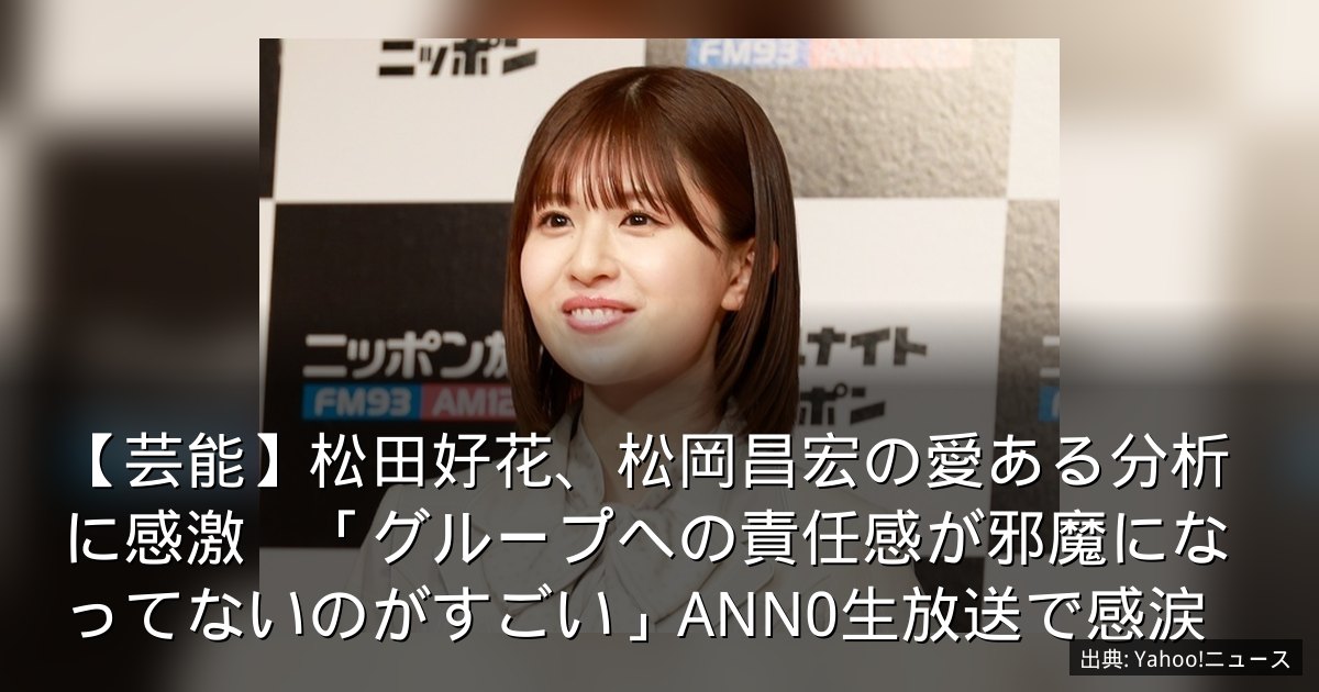 【芸能】松田好花、松岡昌宏の愛ある分析に感激　「グループへの責任感が邪魔になってないのがすごい」ANN0生放送で感涙