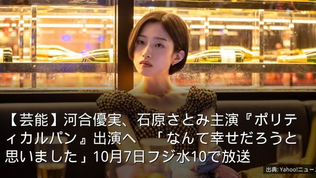 【芸能】河合優実、石原さとみ主演『ポリティカルパン』出演へ　「なんて幸せだろうと思いました」10月7日フジ水10で放送