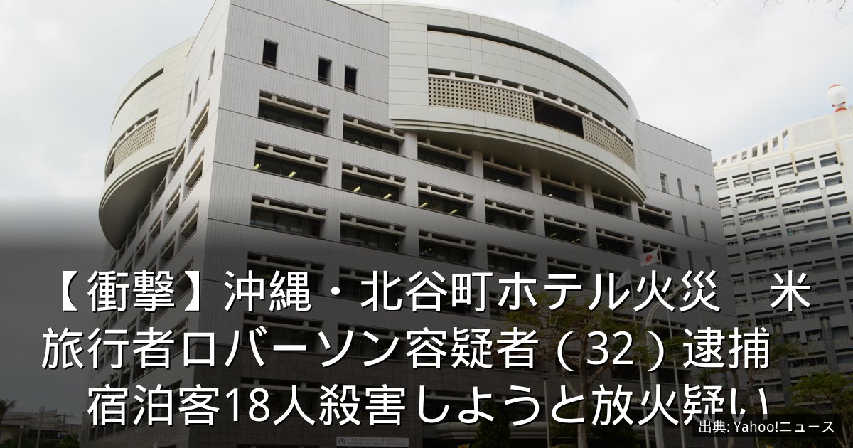 【衝撃】沖縄・北谷町ホテル火災　米旅行者ロバーソン容疑者（32）逮捕　宿泊客18人殺害しようと放火疑い