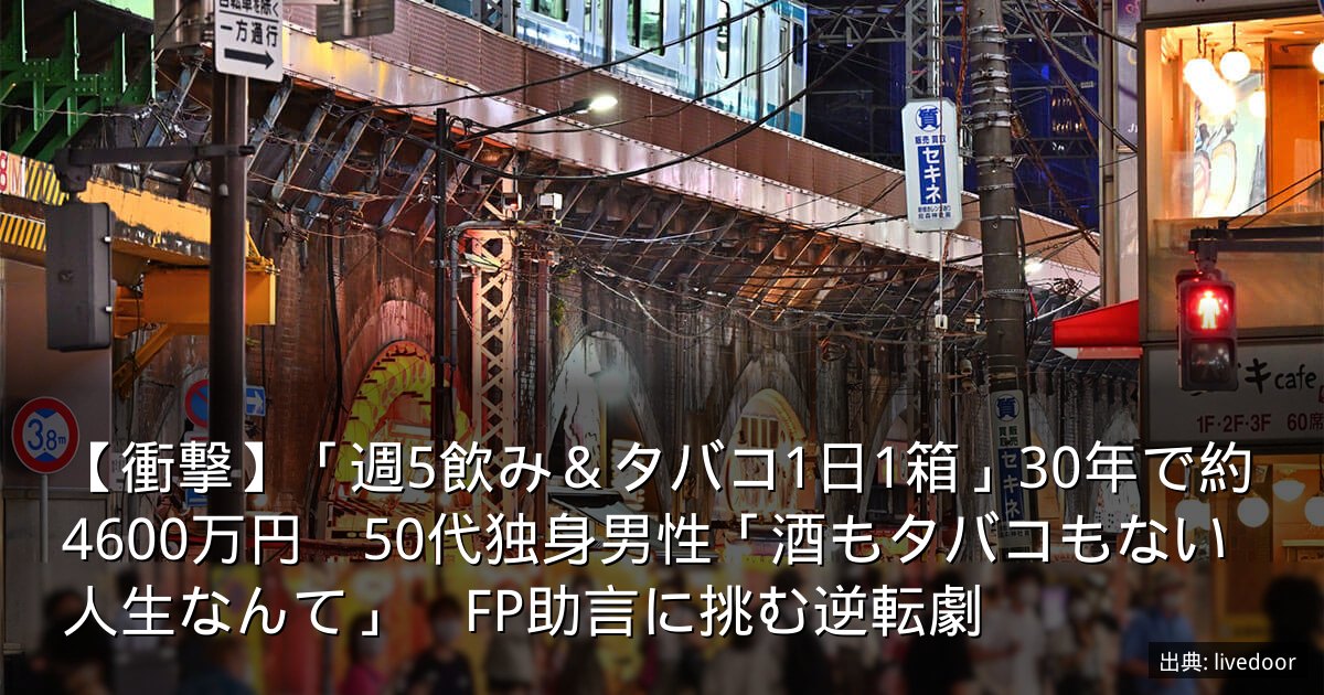 【衝撃】「週5飲み＆タバコ1日1箱」30年で約4600万円　50代独身男性「酒もタバコもない人生なんて」　FP助言に挑む逆転劇