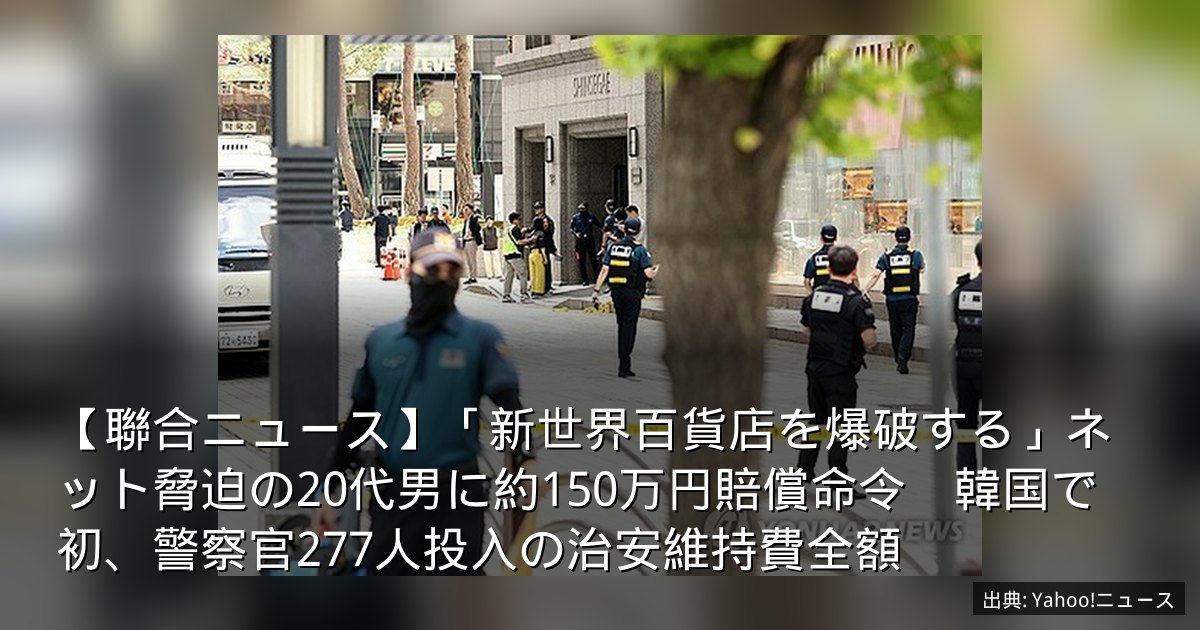 【聯合ニュース】「新世界百貨店を爆破する」ネット脅迫の20代男に約150万円賠償命令　韓国で初、警察官277人投入の治安維持費全額