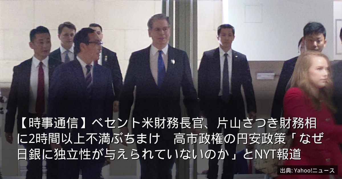 【時事通信】ベセント米財務長官、片山さつき財務相に2時間以上不満ぶちまけ　高市政権の円安政策「なぜ日銀に独立性が与えられていないのか」とNYT報道