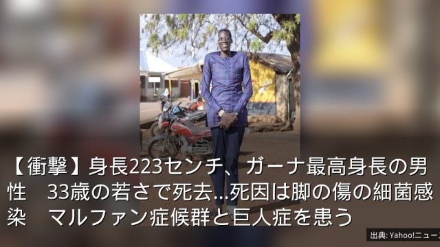 【衝撃】身長223センチ、ガーナ最高身長の男性　33歳の若さで死去…死因は脚の傷の細菌感染　マルファン症候群と巨人症を患う