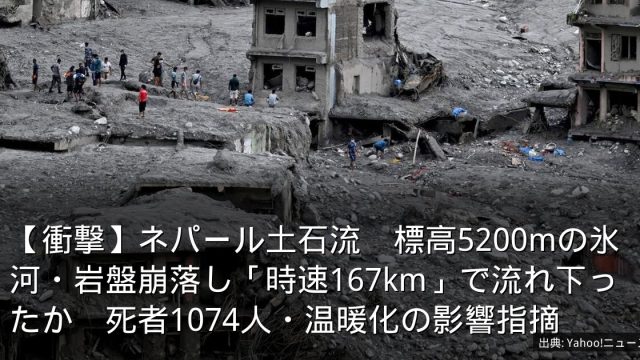 【衝撃】ネパール土石流　標高5200mの氷河・岩盤崩落し「時速167km」で流れ下ったか　死者1074人・温暖化の影響指摘