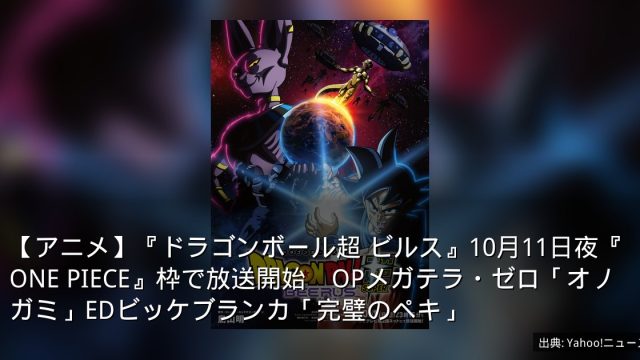 【アニメ】『ドラゴンボール超 ビルス』10月11日夜『ONE PIECE』枠で放送開始　OPメガテラ・ゼロ「オノガミ」EDビッケブランカ「完璧のペキ」