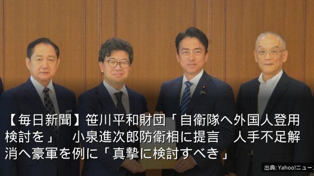 【毎日新聞】笹川平和財団「自衛隊へ外国人登用検討を」　小泉進次郎防衛相に提言　人手不足解消へ豪軍を例に「真摯に検討すべき」