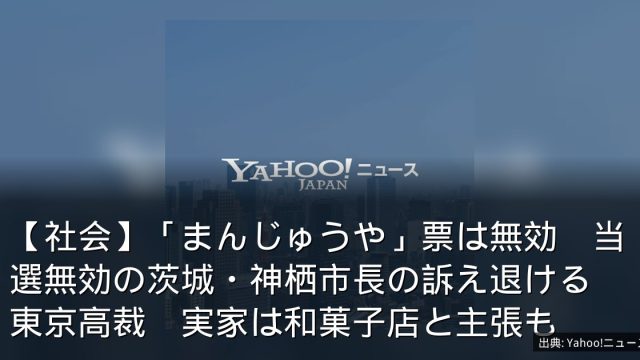 【社会】「まんじゅうや」票は無効　当選無効の茨城・神栖市長の訴え退ける　東京高裁　実家は和菓子店と主張も
