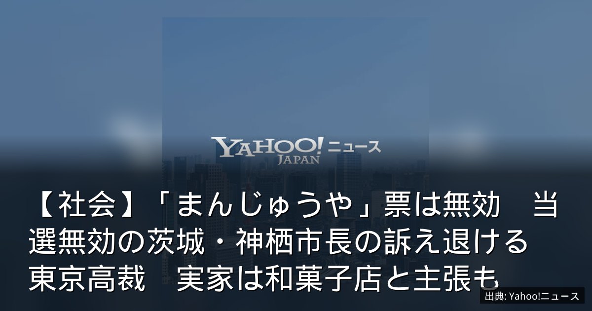 【社会】「まんじゅうや」票は無効　当選無効の茨城・神栖市長の訴え退ける　東京高裁　実家は和菓子店と主張も