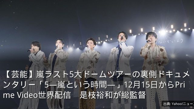 【芸能】嵐ラスト5大ドームツアーの裏側ドキュメンタリー「5―嵐という時間―」12月15日からPrime Video世界配信　是枝裕和が総監督