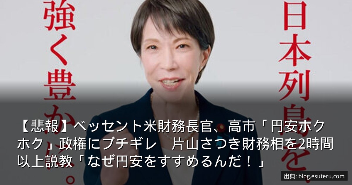 【悲報】ベッセント米財務長官、高市「円安ホクホク」政権にブチギレ　片山さつき財務相を2時間以上説教「なぜ円安をすすめるんだ！」