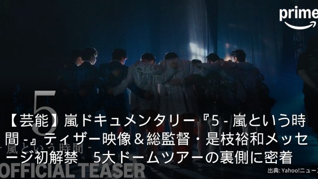 【芸能】嵐ドキュメンタリー『5 - 嵐という時間 -』ティザー映像＆総監督・是枝裕和メッセージ初解禁　5大ドームツアーの裏側に密着