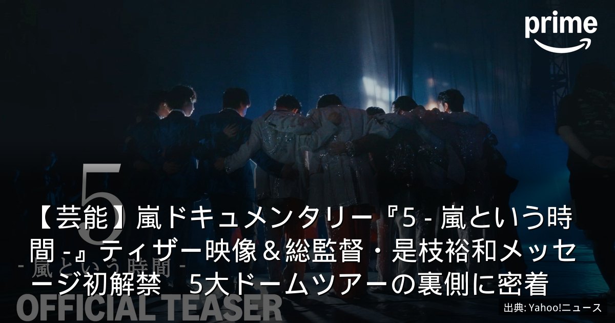 【芸能】嵐ドキュメンタリー『5 - 嵐という時間 -』ティザー映像＆総監督・是枝裕和メッセージ初解禁　5大ドームツアーの裏側に密着
