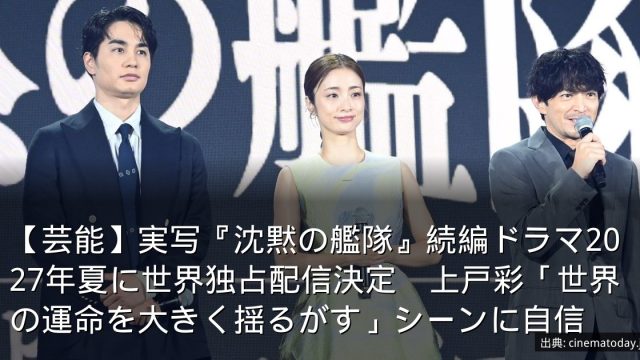 【芸能】実写『沈黙の艦隊』続編ドラマ2027年夏に世界独占配信決定　上戸彩「世界の運命を大きく揺るがす」シーンに自信