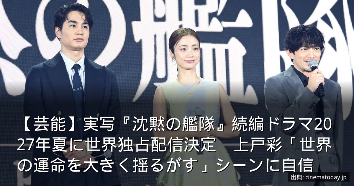 【芸能】実写『沈黙の艦隊』続編ドラマ2027年夏に世界独占配信決定　上戸彩「世界の運命を大きく揺るがす」シーンに自信