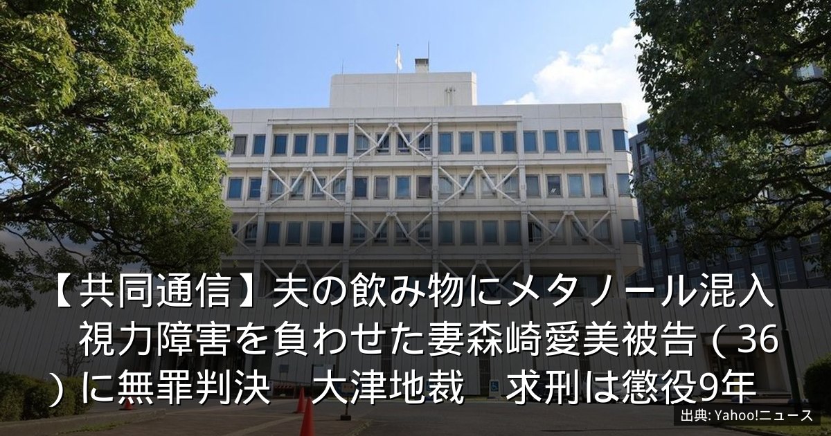 【共同通信】夫の飲み物にメタノール混入　視力障害を負わせた妻森崎愛美被告（36）に無罪判決　大津地裁　求刑は懲役9年