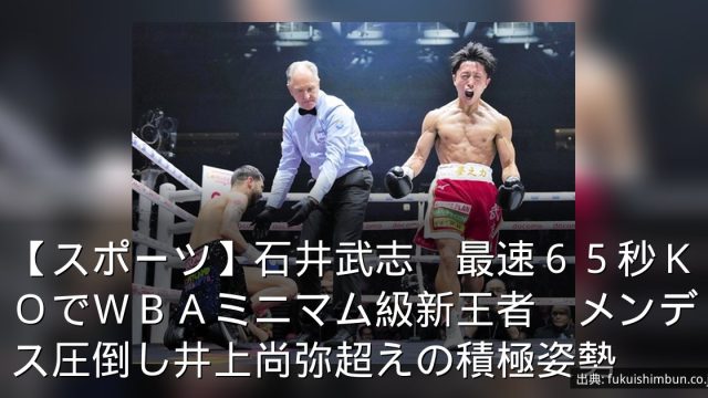 【スポーツ】石井武志　最速６５秒ＫＯでＷＢＡミニマム級新王者　メンデス圧倒し井上尚弥超えの積極姿勢
